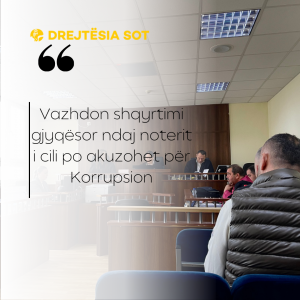Vazhdon shqyrtimi gjyqësor ndaj noterit i cili po akuzohet për Korrupsion