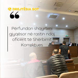 Përfundon shqyrtimi gjyqësor në rastin ndaj oficerit të Shërbimit Korrektues